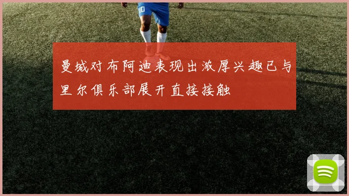 曼城对布阿迪表现出浓厚兴趣已与里尔俱乐部展开直接接触