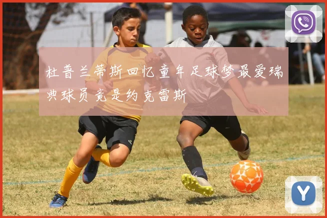 杜普兰蒂斯回忆童年足球梦最爱瑞典球员竟是约克雷斯