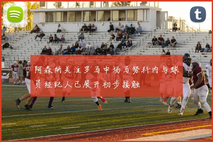 阿森纳关注罗马中场马努科内与球员经纪人已展开初步接触