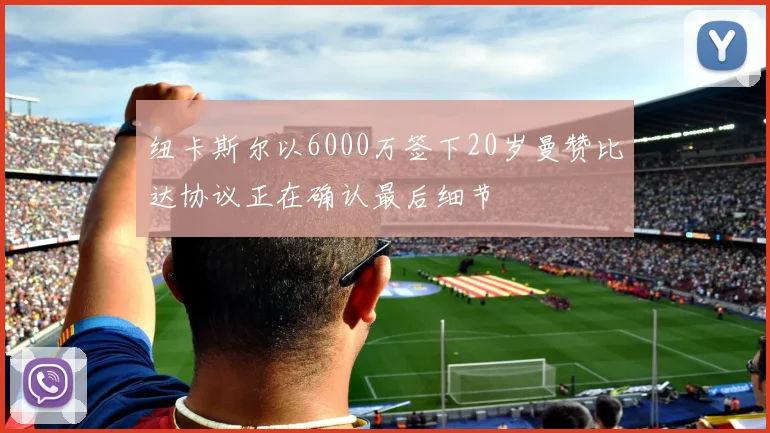 纽卡斯尔以6000万签下20岁曼赞比达协议正在确认最后细节