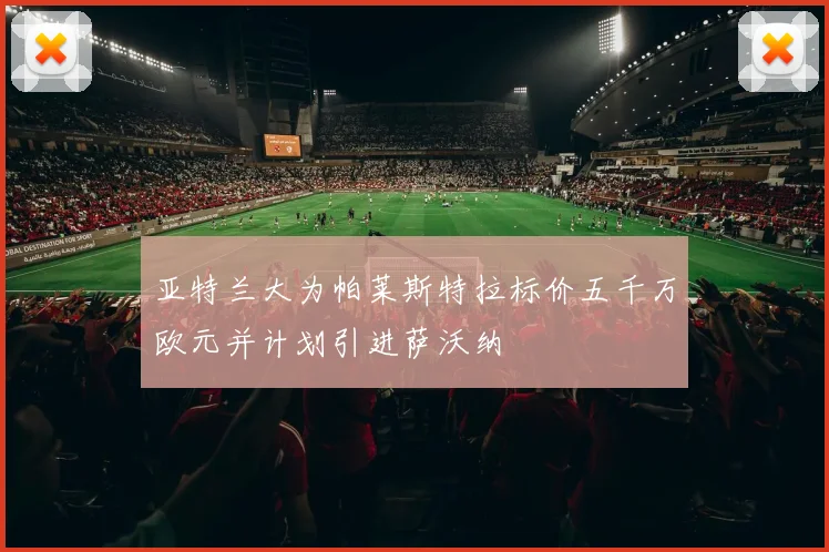 亚特兰大为帕莱斯特拉标价五千万欧元并计划引进萨沃纳